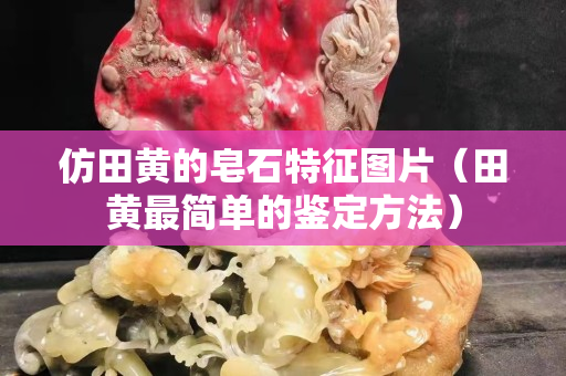 仿田黄的皂石特征图片（田黄最简单的鉴定方法）