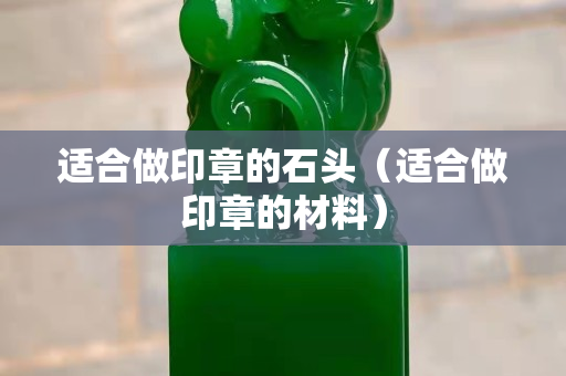 适合做印章的石头（适合做印章的材料）