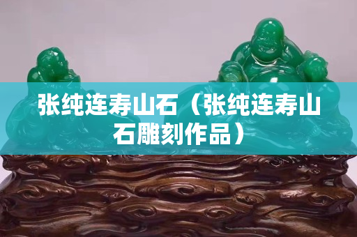 张纯连寿山石（张纯连寿山石雕刻作品）