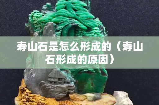 寿山石是怎么形成的（寿山石形成的原因）