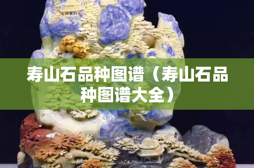 寿山石品种图谱（寿山石品种图谱大全）