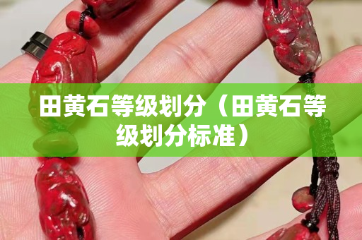 田黄石等级划分（田黄石等级划分标准）
