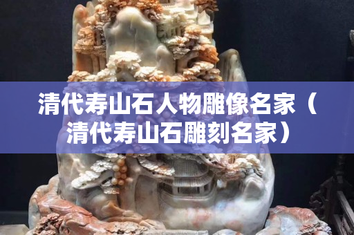 清代寿山石人物雕像名家（清代寿山石雕刻名家）