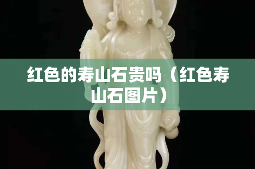 红色的寿山石贵吗（红色寿山石图片）