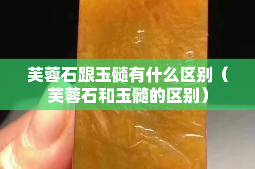 芙蓉石跟玉髓有什么区别（芙蓉石和玉髓的区别）