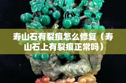 寿山石有裂痕怎么修复（寿山石上有裂痕正常吗）
