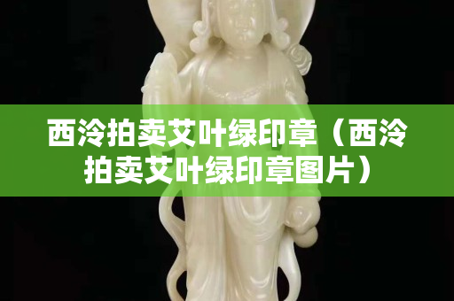 西泠拍卖艾叶绿印章（西泠拍卖艾叶绿印章图片）