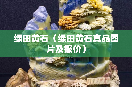 绿田黄石（绿田黄石真品图片及报价）