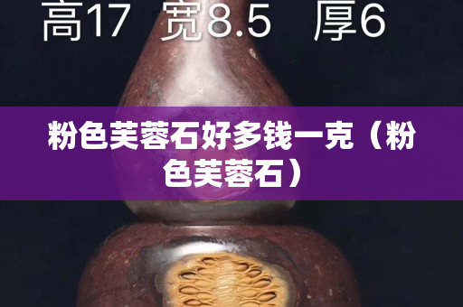 粉色芙蓉石好多钱一克（粉色芙蓉石）