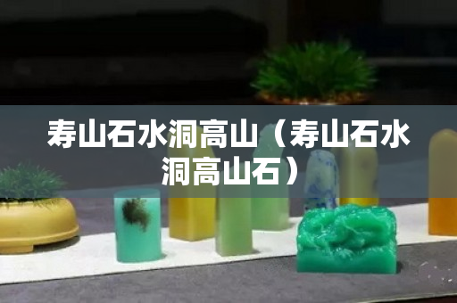 寿山石水洞高山（寿山石水洞高山石）