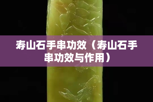 寿山石手串功效（寿山石手串功效与作用）