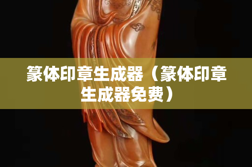 篆体印章生成器（篆体印章生成器免费）