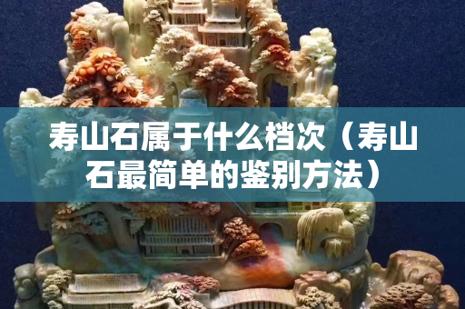 寿山石属于什么档次（寿山石最简单的鉴别方法）