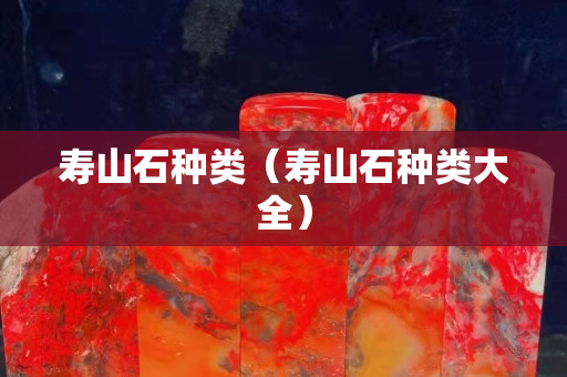 寿山石种类（寿山石种类大全）