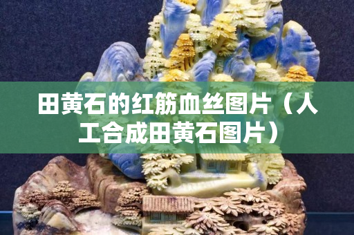 田黄石的红筋血丝图片（人工合成田黄石图片）