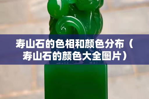 寿山石的色相和颜色分布（寿山石的颜色大全图片）