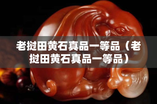 老挝田黄石真品一等品（老挝田黄石真品一等品）