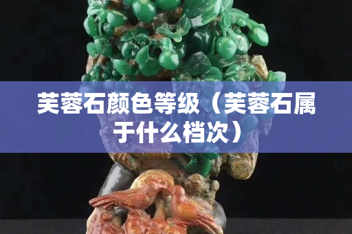 芙蓉石颜色等级（芙蓉石属于什么档次）