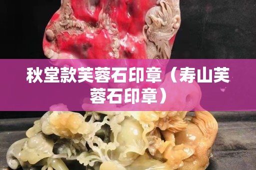 秋堂款芙蓉石印章（寿山芙蓉石印章）