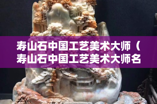 寿山石中国工艺美术大师（寿山石中国工艺美术大师名单）