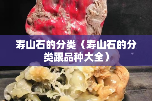 寿山石的分类（寿山石的分类跟品种大全）