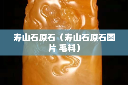 寿山石原石（寿山石原石图片 毛料）