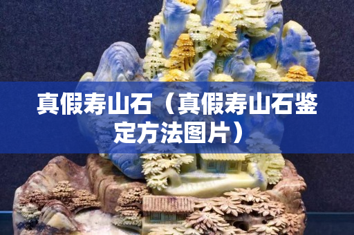 真假寿山石（真假寿山石鉴定方法图片）