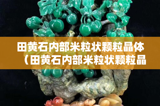 田黄石内部米粒状颗粒晶体（田黄石内部米粒状颗粒晶体）