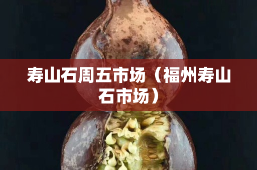 寿山石周五市场（福州寿山石市场）
