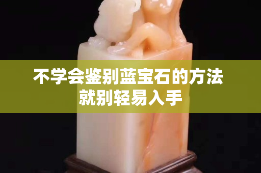 不学会鉴别蓝宝石的方法 就别轻易入手