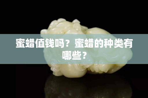 蜜蜡值钱吗？蜜蜡的种类有哪些？