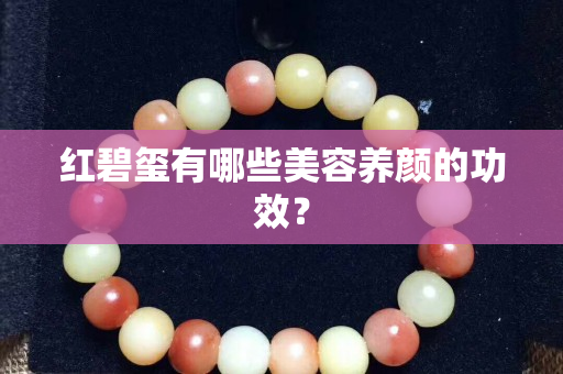 红碧玺有哪些美容养颜的功效？