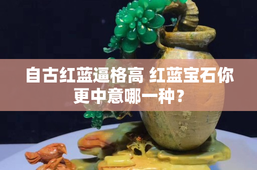 自古红蓝逼格高 红蓝宝石你更中意哪一种？