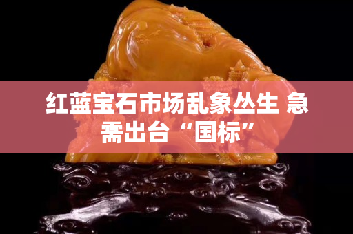 红蓝宝石市场乱象丛生 急需出台“国标”