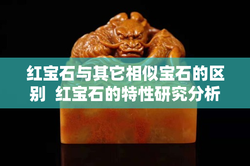 红宝石与其它相似宝石的区别  红宝石的特性研究分析