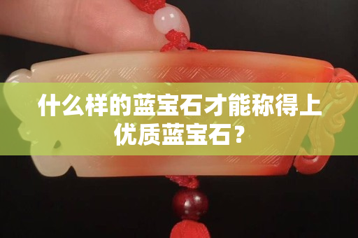 什么样的蓝宝石才能称得上优质蓝宝石？