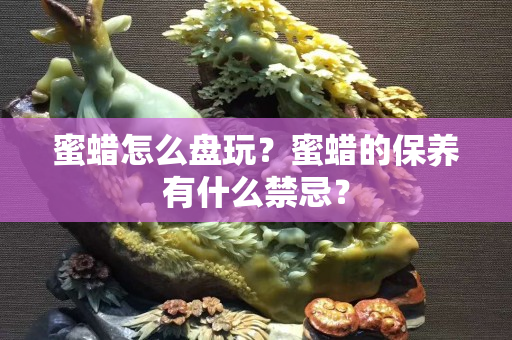 蜜蜡怎么盘玩？蜜蜡的保养有什么禁忌？