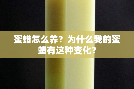 蜜蜡怎么养？为什么我的蜜蜡有这种变化？