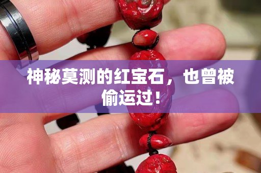 神秘莫测的红宝石，也曾被偷运过！