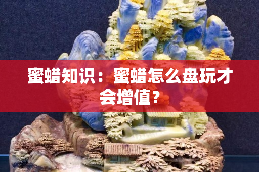 蜜蜡知识：蜜蜡怎么盘玩才会增值？