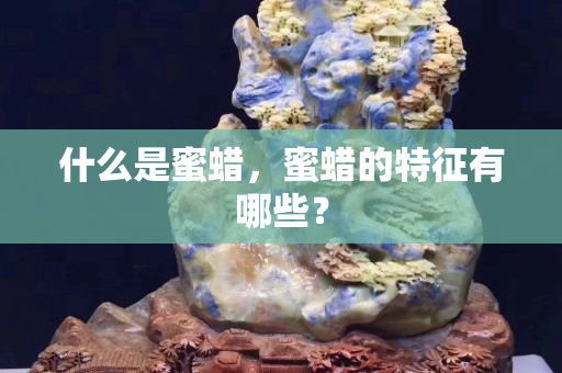 什么是蜜蜡，蜜蜡的特征有哪些？