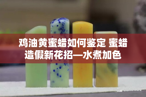 鸡油黄蜜蜡如何鉴定 蜜蜡造假新花招—水煮加色