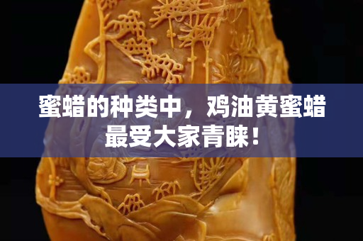 蜜蜡的种类中，鸡油黄蜜蜡最受大家青睐！