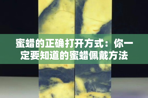 蜜蜡的正确打开方式：你一定要知道的蜜蜡佩戴方法
