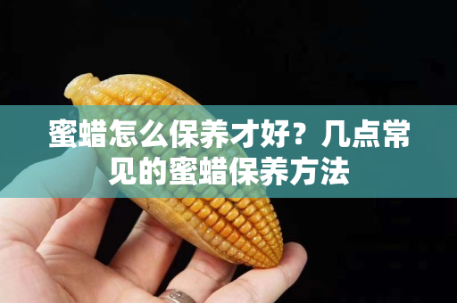 蜜蜡怎么保养才好？几点常见的蜜蜡保养方法