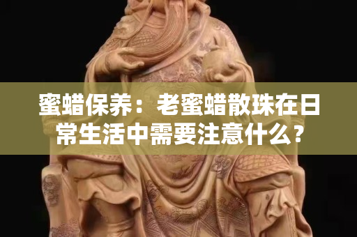 蜜蜡保养：老蜜蜡散珠在日常生活中需要注意什么？