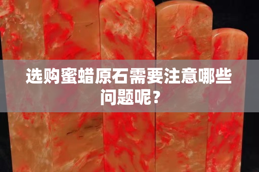 选购蜜蜡原石需要注意哪些问题呢？