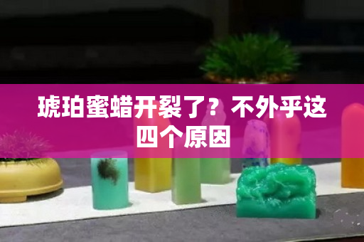 琥珀蜜蜡开裂了？不外乎这四个原因
