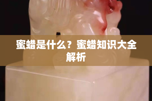 蜜蜡是什么？蜜蜡知识大全解析