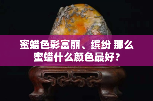 蜜蜡色彩富丽、缤纷 那么蜜蜡什么颜色最好？